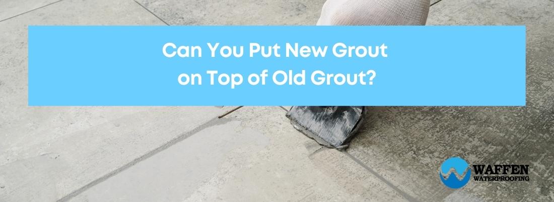 Can You Put Grout on Top of Old Grout