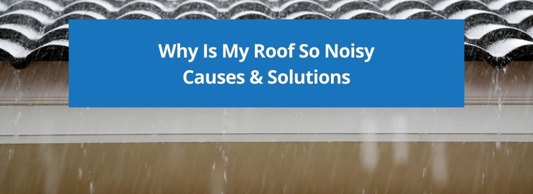 Why Is My Roof So Noisy Causes & Solutions