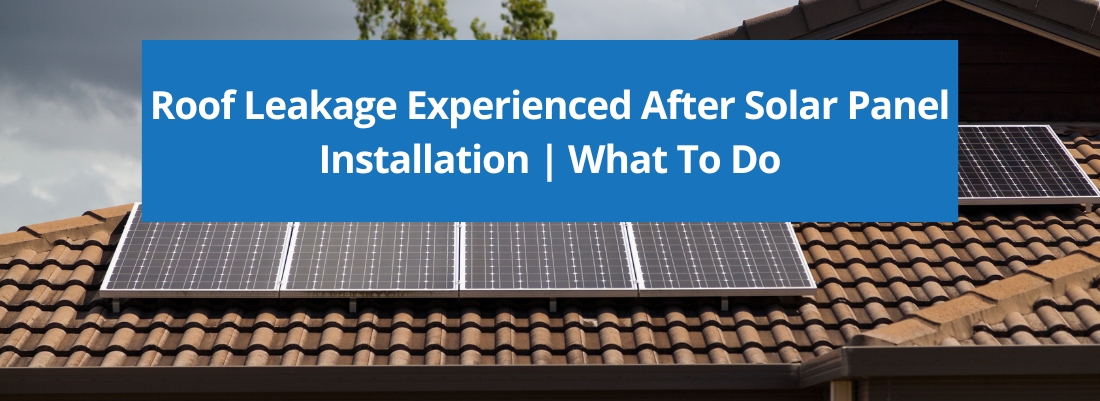 Roof Leakage Experienced After Solar Panel Installation | What To Do
